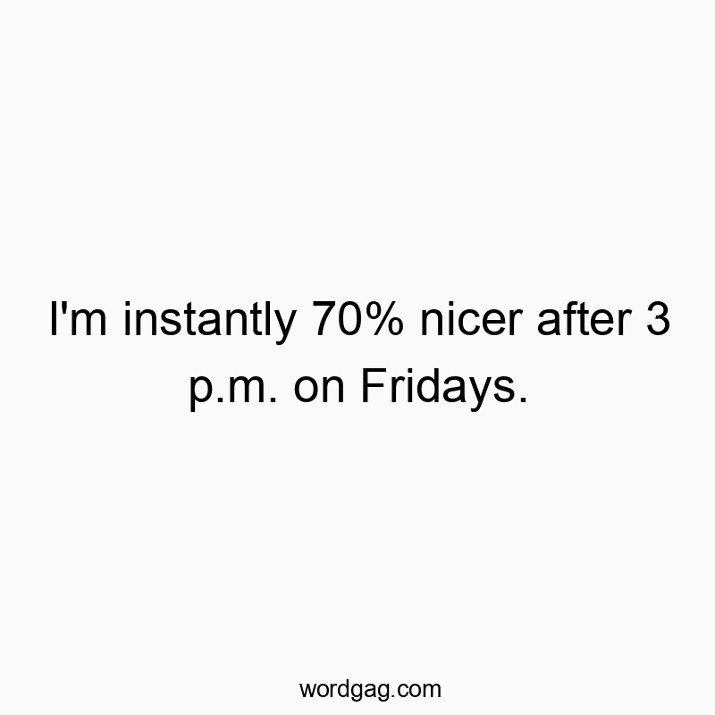 Funny Fridays quotes - I’m instantly 70% nicer after 3 p.m. on Fridays.