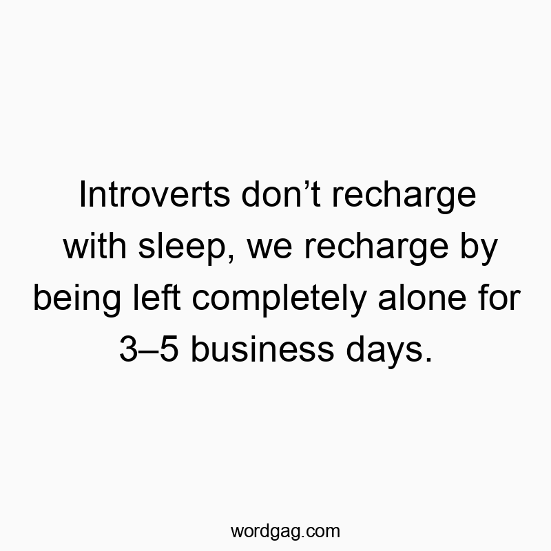 Funny business day quotes - Introverts don’t recharge with sleep, we recharge by being left completely alone for 3–5 business days.