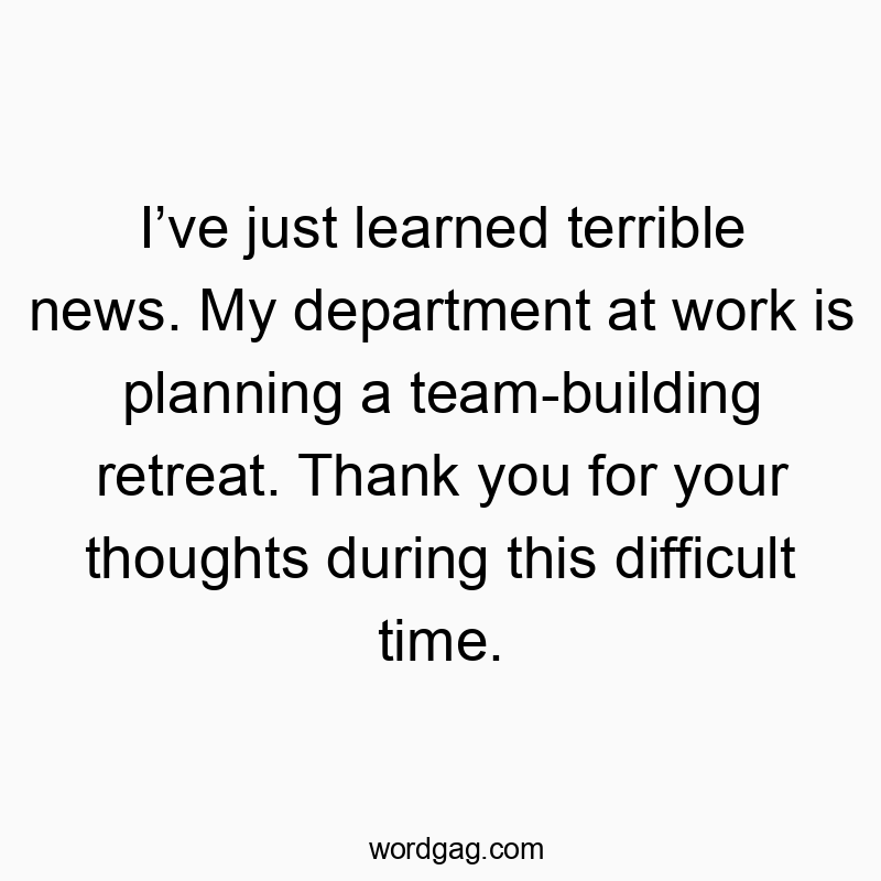 Funny department quotes - I’ve just learned terrible news. My department at work is planning a team-building retreat. Thank you for your thoughts during this difficult time.