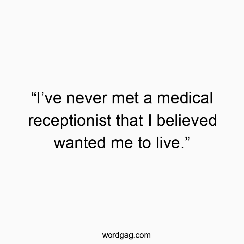 โIโve never met a medical receptionist that I believed wanted me to live.โ