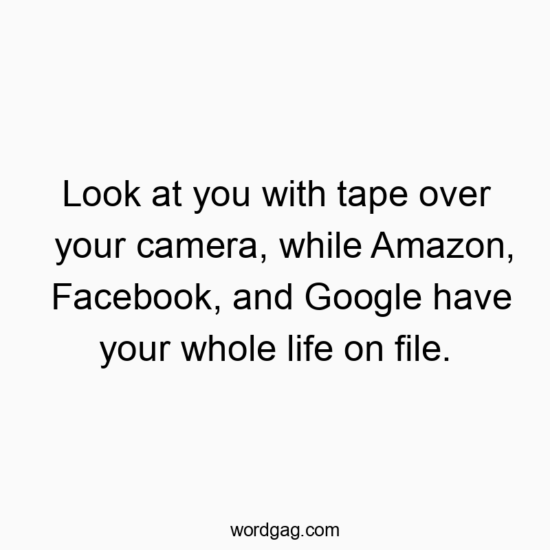 Funny file quotes - Look at you with tape over your camera, while Amazon, Facebook, and Google have your whole life on file.