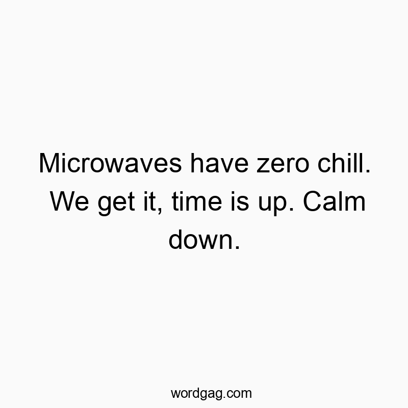 Microwaves have zero chill. We get it, time is up. Calm down.