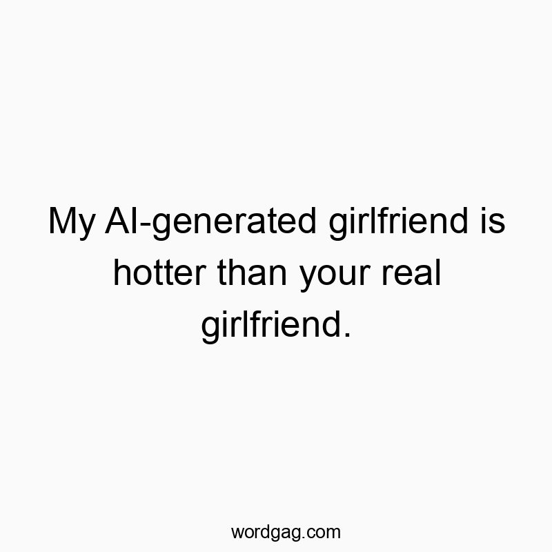 216 Funny comparison quotes - My AI-generated girlfriend is hotter than your real girlfri…