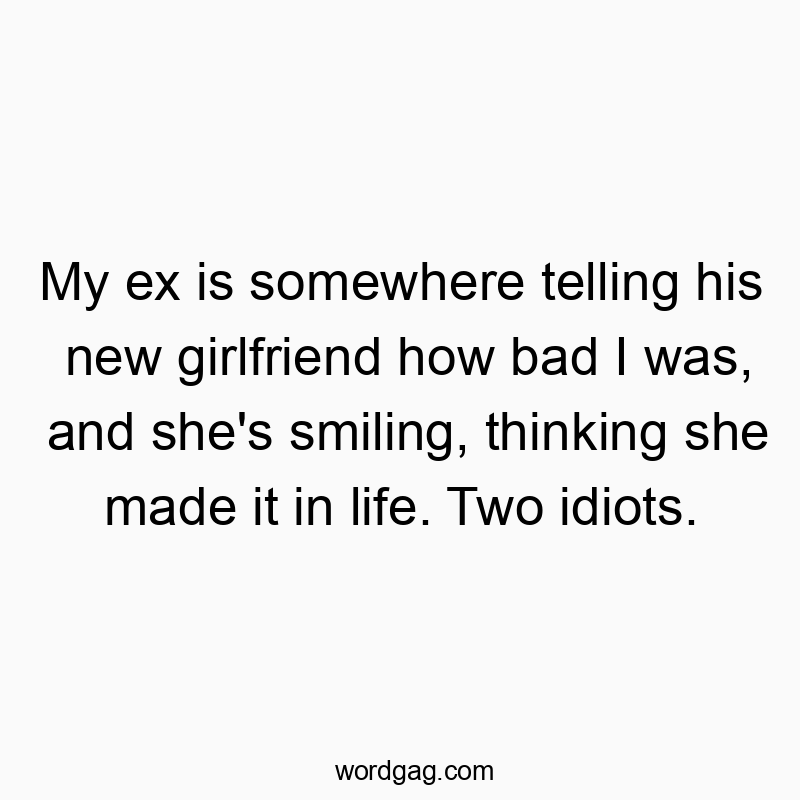 Funny smiling quotes - My ex is somewhere telling his new girlfriend how bad I was, and she’s smiling, thinking she made it in life. Two idiots.