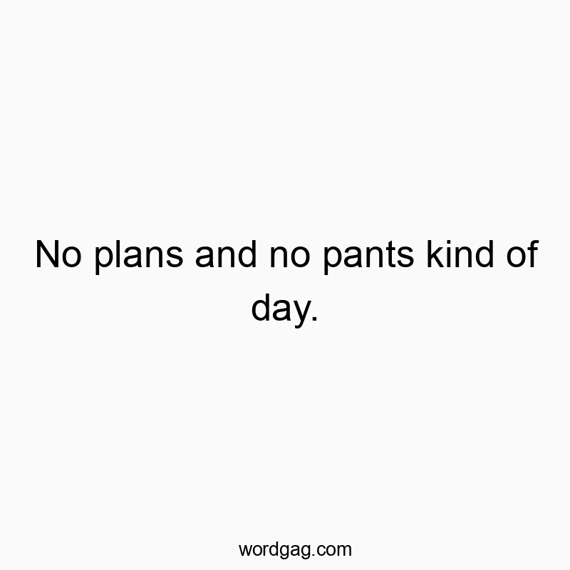 No plans and no pants kind of day.