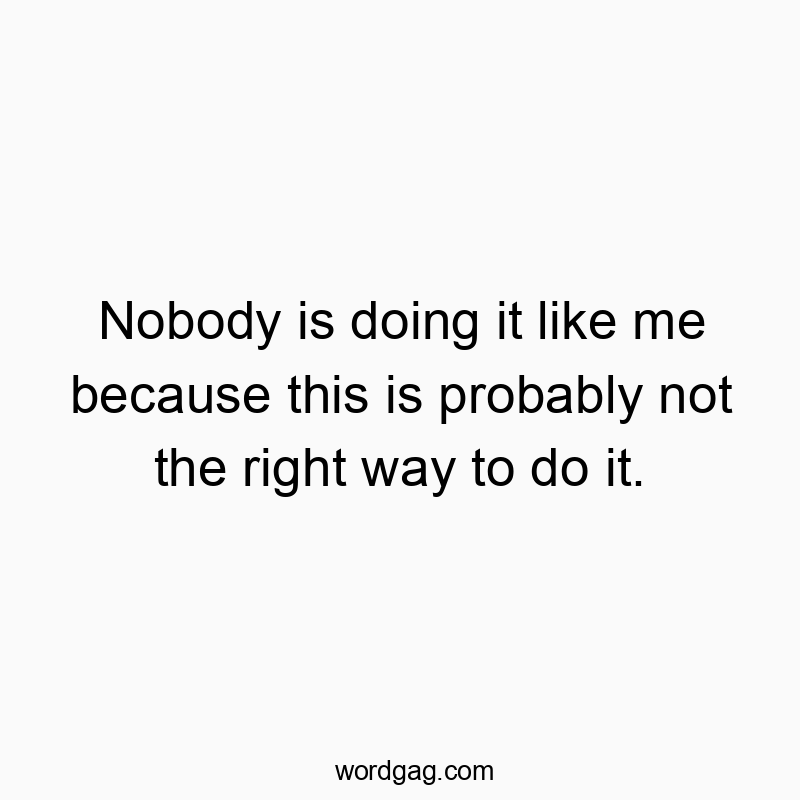 Nobody is doing it like me because this is probably not the right way to do it.