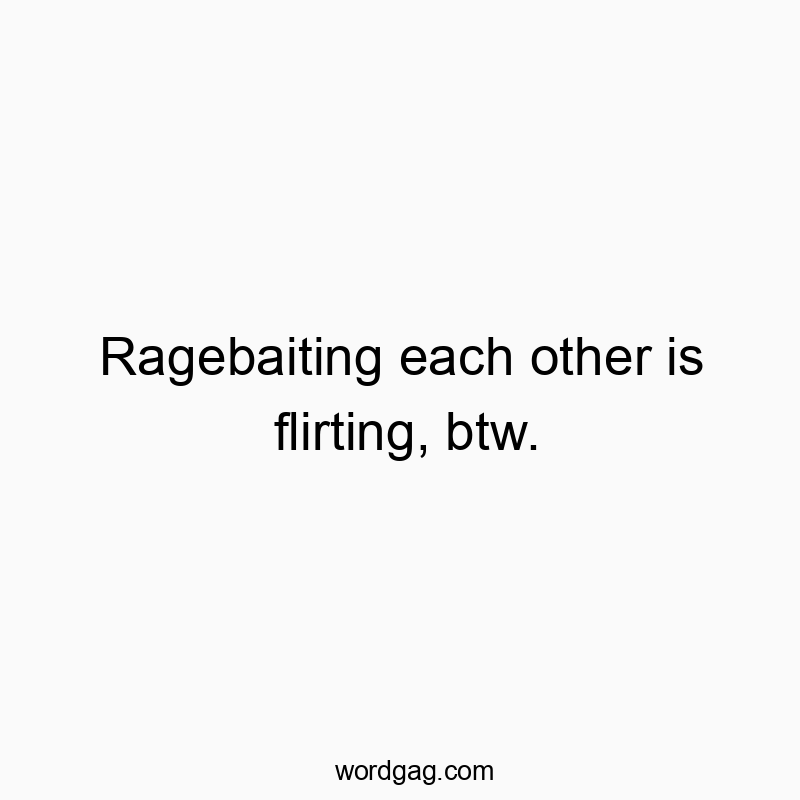 Ragebaiting each other is flirting, btw.