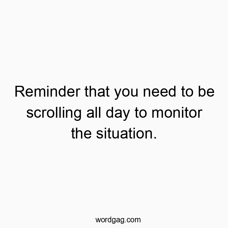 476 Funny media quotes - Reminder that you need to be scrolling all day to monitor the situation.