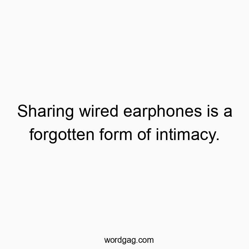 Sharing wired earphones is a forgotten form of intimacy.
