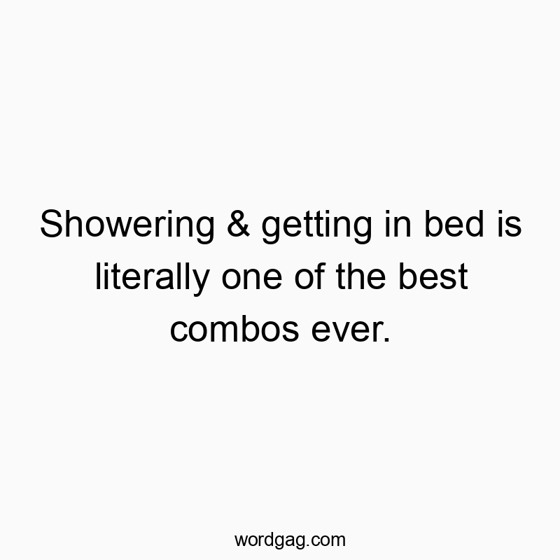 Showering & getting in bed is literally one of the best combos ever.