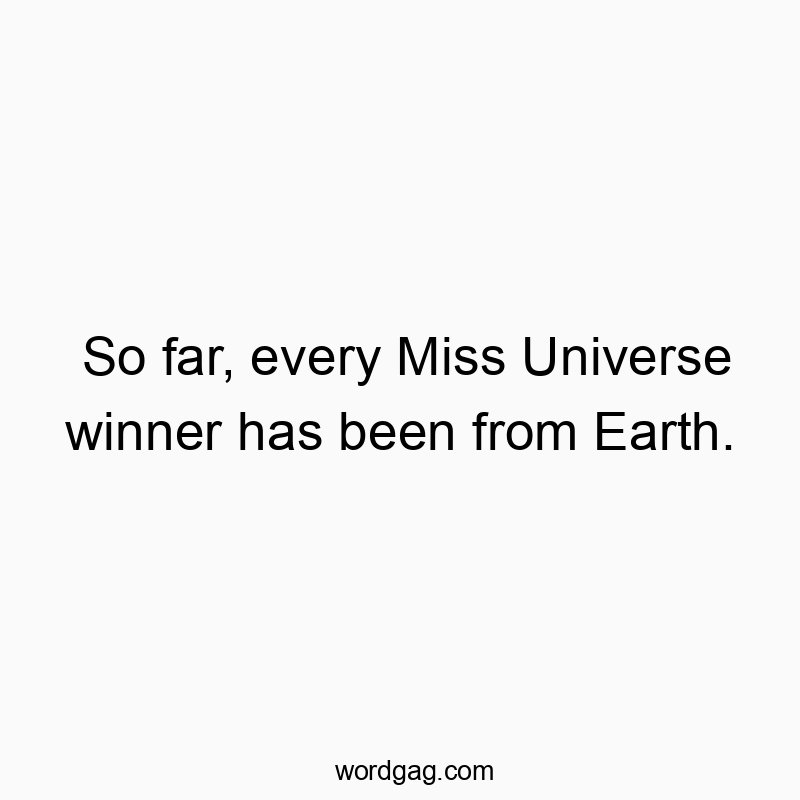 So far, every Miss Universe winner has been from Earth.