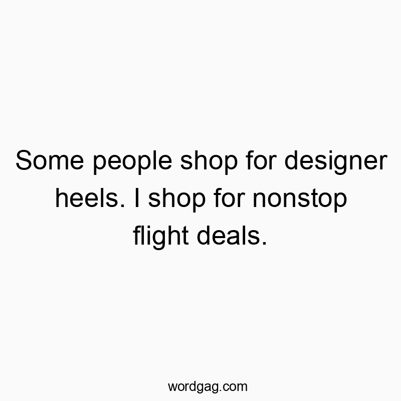 Some people shop for designer heels. I shop for nonstop flight deals.