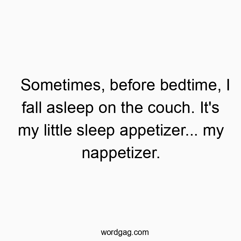 Sometimes, before bedtime, I fall asleep on the couch. It’s my little sleep appetizer… my nappetizer.