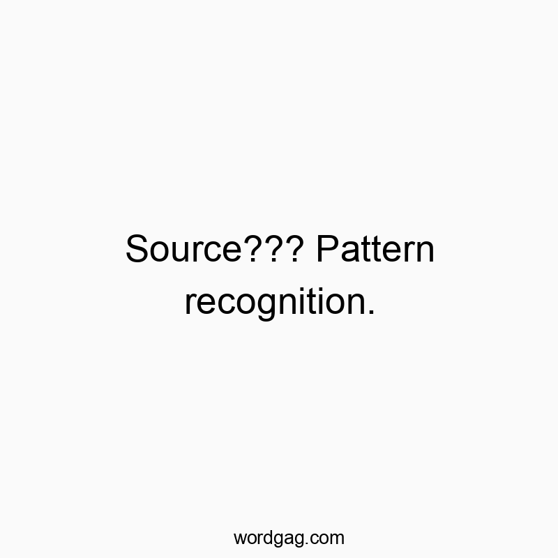 48 Funny science quotes - Source??? Pattern recognition.