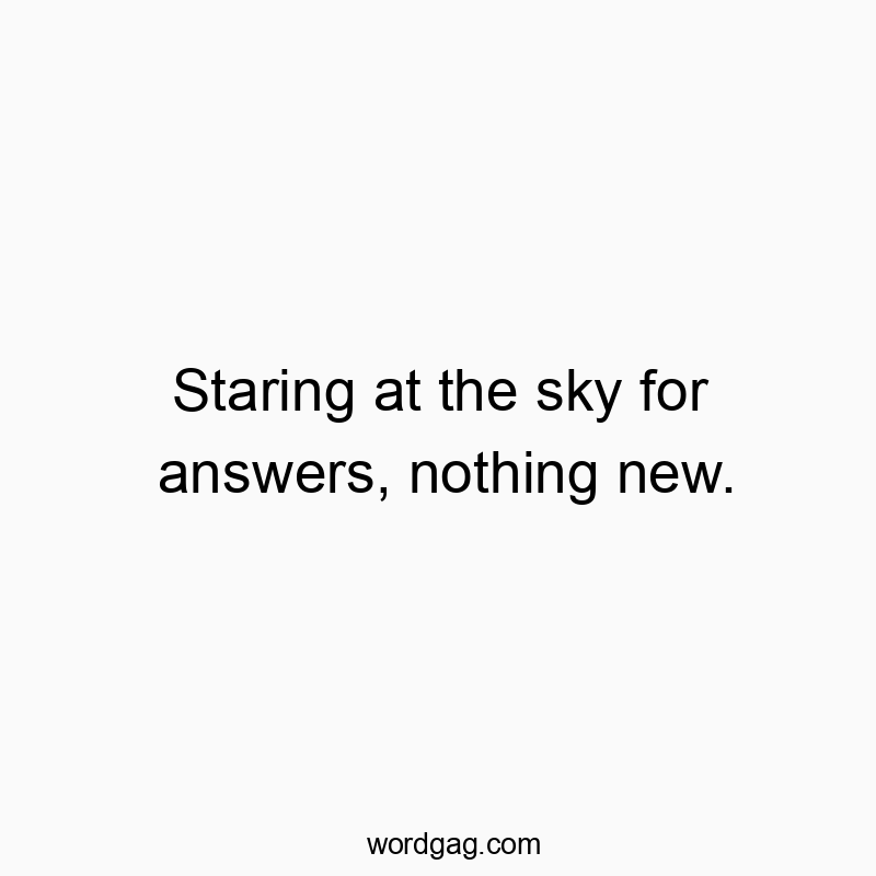 Funny contemplation quotes - Staring at the sky for answers, nothing new.