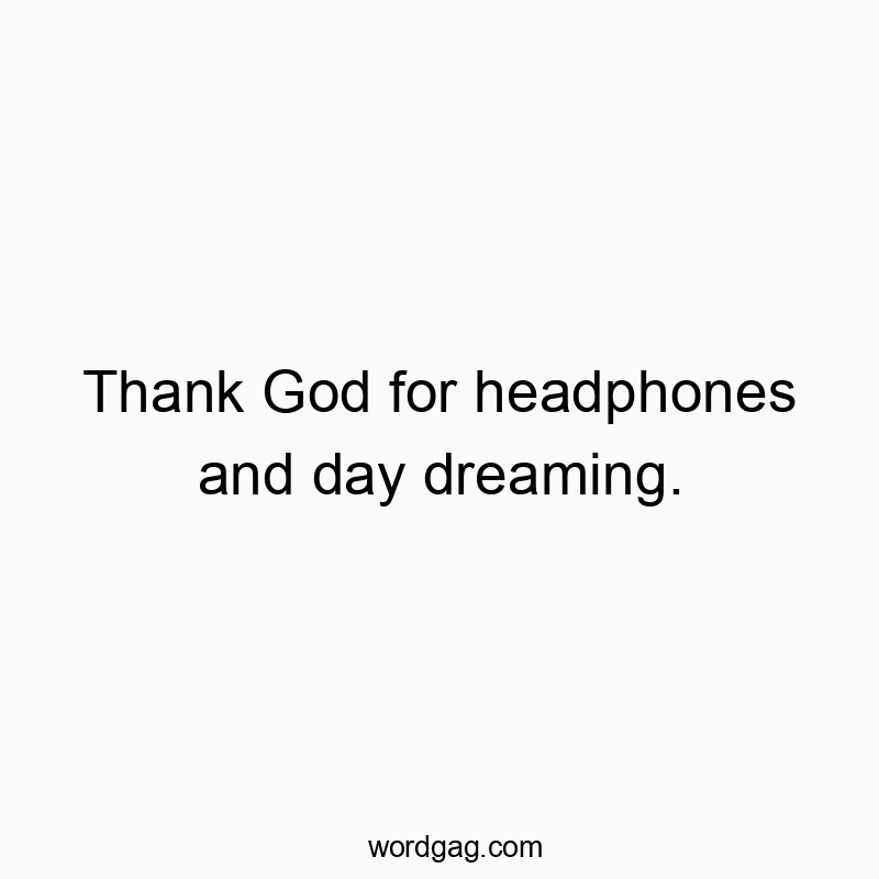 15 Funny headphones quotes - Thank God for headphones and day dreaming.