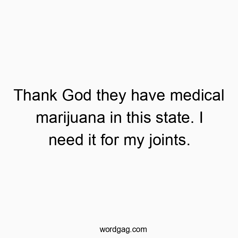 Funny God quotes - Thank God they have medical marijuana in this state. I need it for my joints.