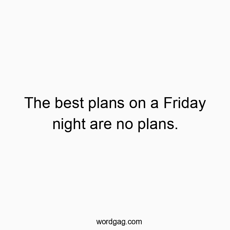 The best plans on a Friday night are no plans.