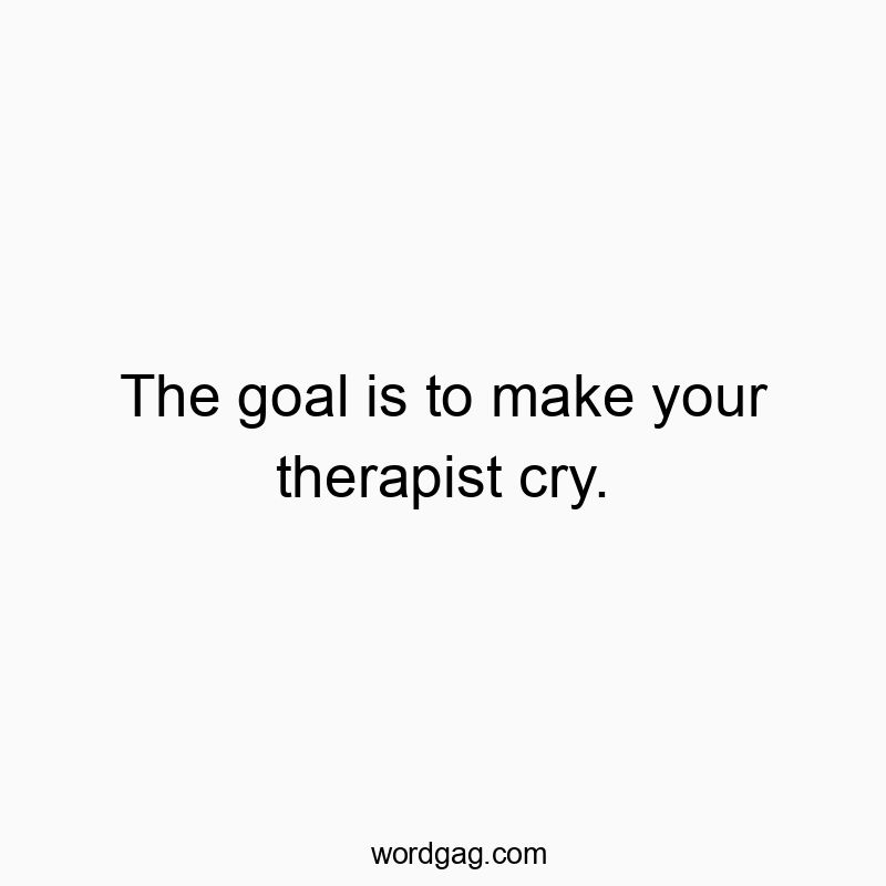 30 Funny goal quotes - The goal is to make your therapist cry.