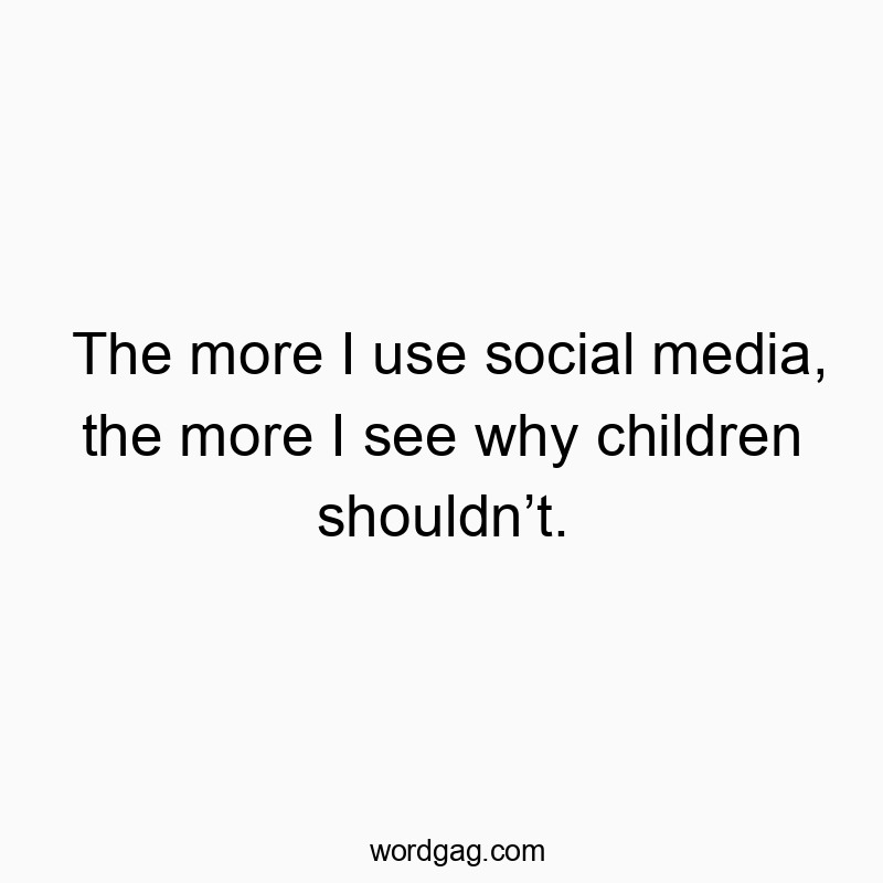 365 Funny parenting quotes - The more I use social media, the more I see why children shouldn’t.