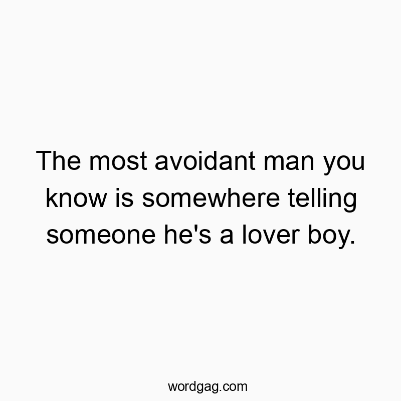 Funny know quotes - The most avoidant man you know is somewhere telling someone he’s a lover boy.