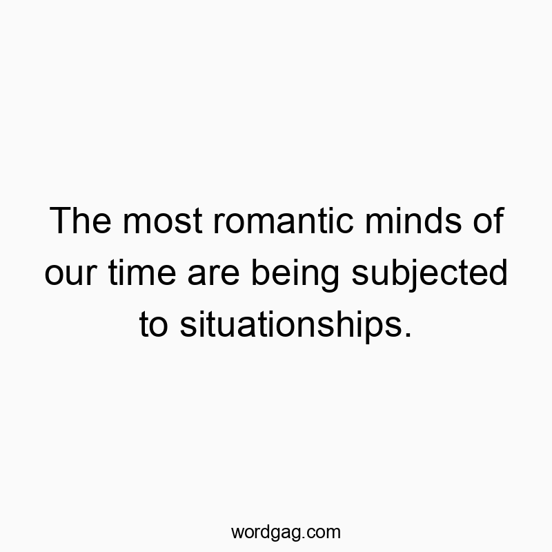 Funny situationship quotes - The most romantic minds of our time are being subjected to…