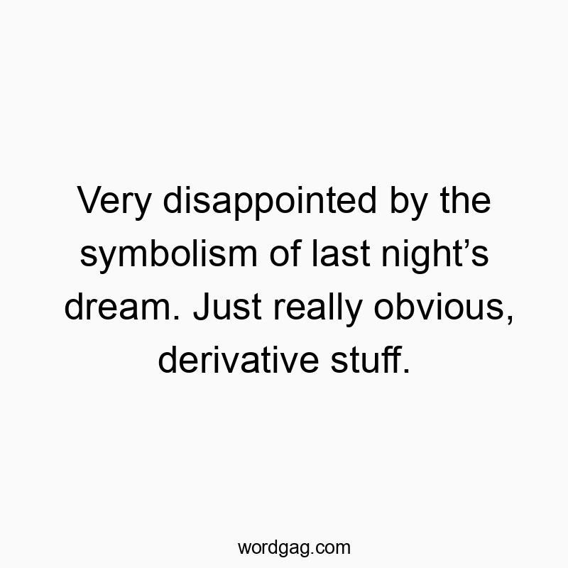 Funny obvious quotes - Very disappointed by the symbolism of last night’s dream. Just really obvious, derivative stuff.
