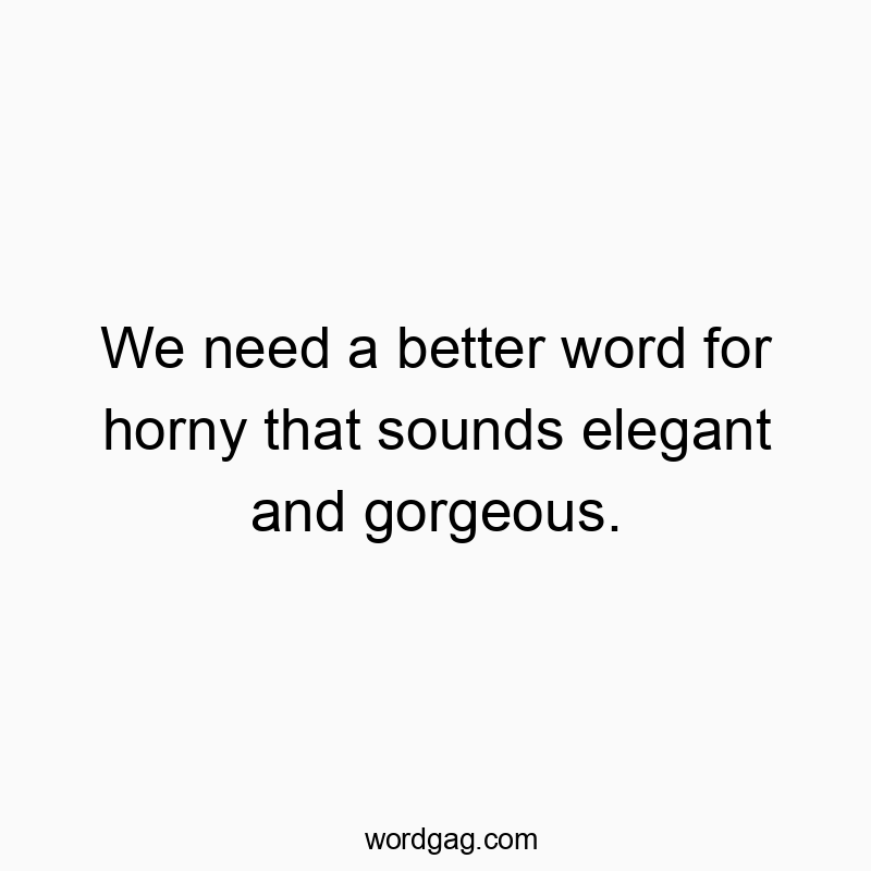 79 Funny word quotes - We need a better word for horny that sounds elegant and gorgeous.