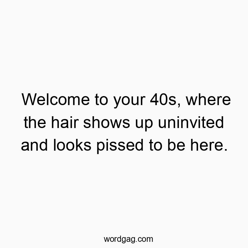 Welcome to your 40s, where the hair shows up uninvited and looks pissed to be here.