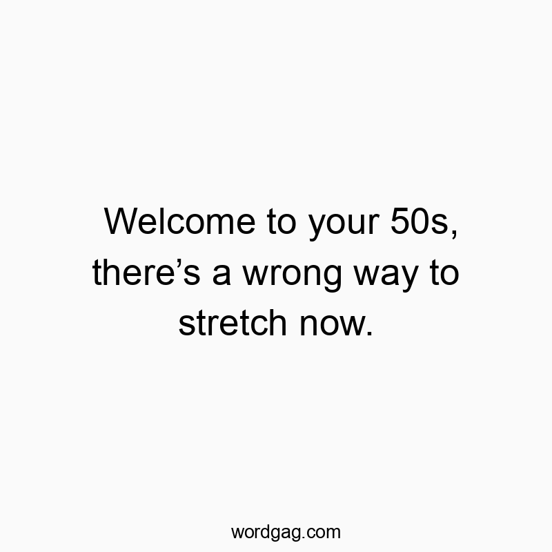 Welcome to your 50s, there’s a wrong way to stretch now.