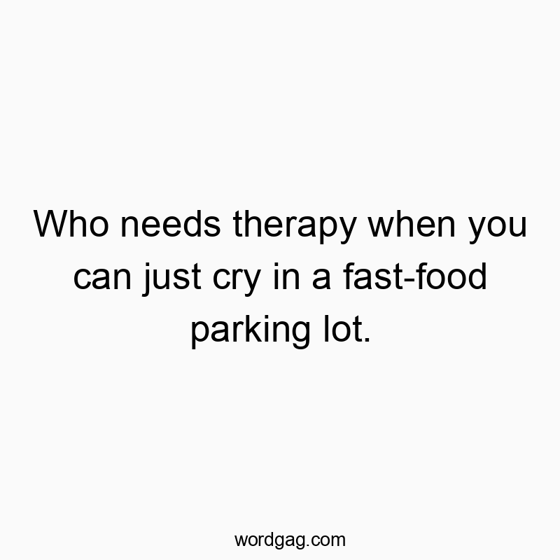 Funny parking quotes - Who needs therapy when you can just cry in a fast-food parking lot.