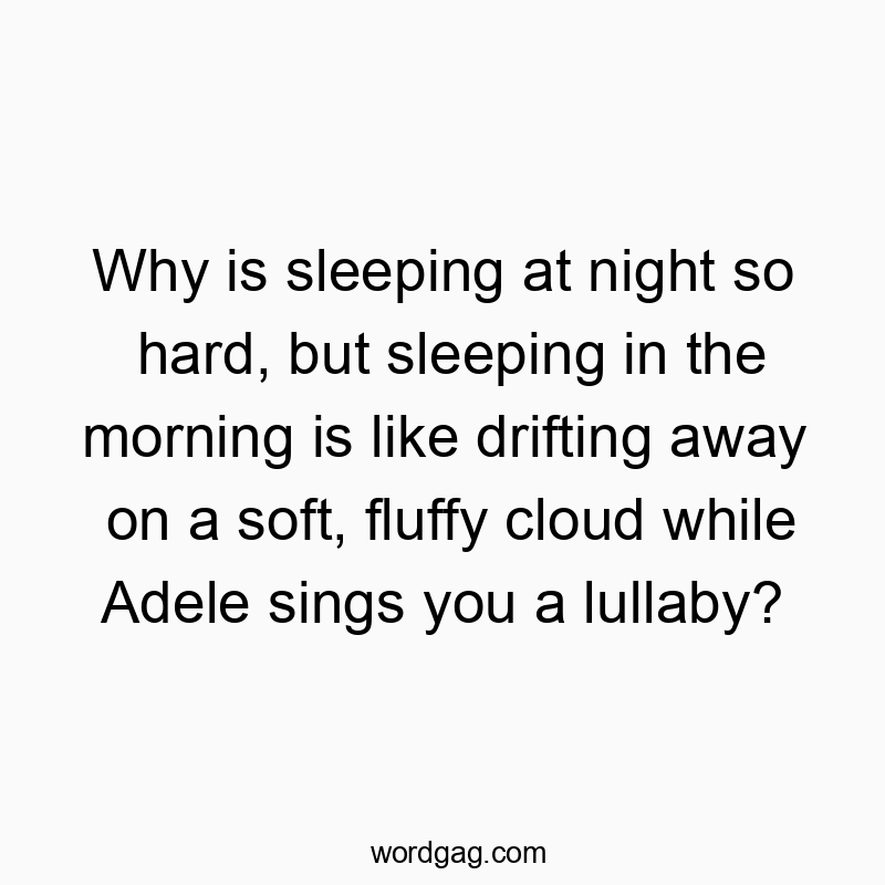 Funny Adele quotes - Why is sleeping at night so hard, but sleeping in the morning is like drifting away on a soft, fluffy cloud while Adele sings you a lullaby?