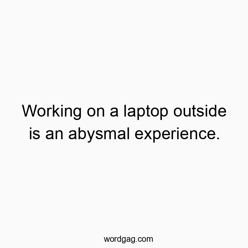 Working on a laptop outside is an abysmal experience.