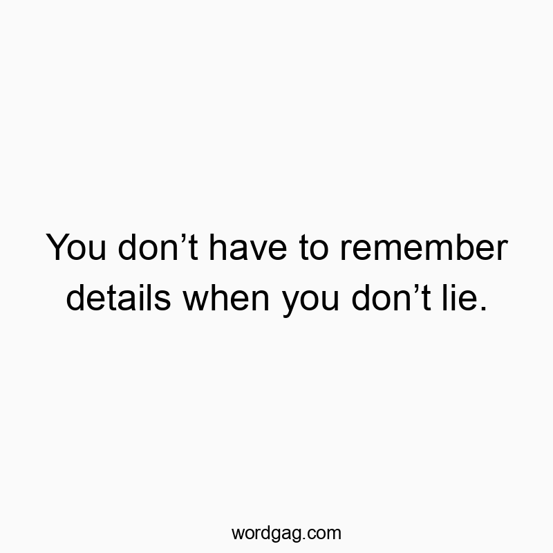 You donโt have to remember details when you donโt lie.