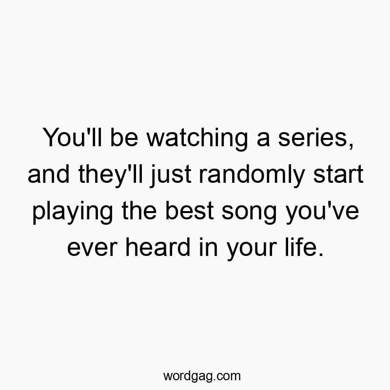12 Funny sery quotes - You’ll be watching a series, and they’ll just r…