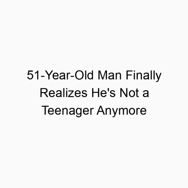51-Year-Old Man Finally Realizes He’s Not a Teenager Anymore