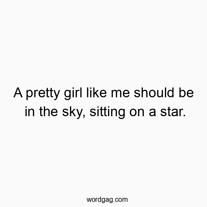 29 Funny self-confidence quotes - A pretty girl like me should be in the sky, sitting on a st…