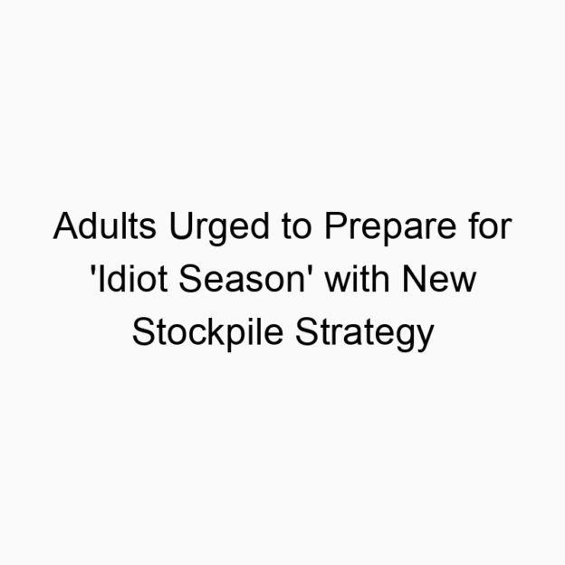 Adults Urged to Prepare for ‘Idiot Season’ with New Stockpile Strategy