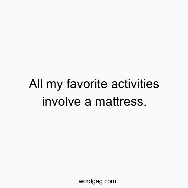 Funny mattress quotes - All my favorite activities involve a mattress.
