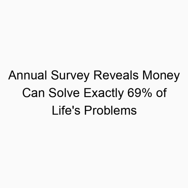 Annual Survey Reveals Money Can Solve Exactly 69% of Life’s Problems