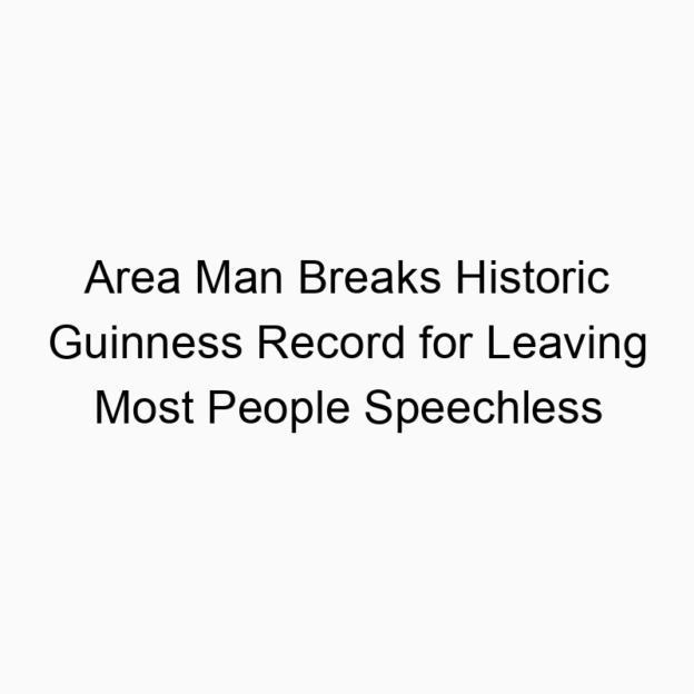Area Man Breaks Historic Guinness Record for Leaving Most People Speechless