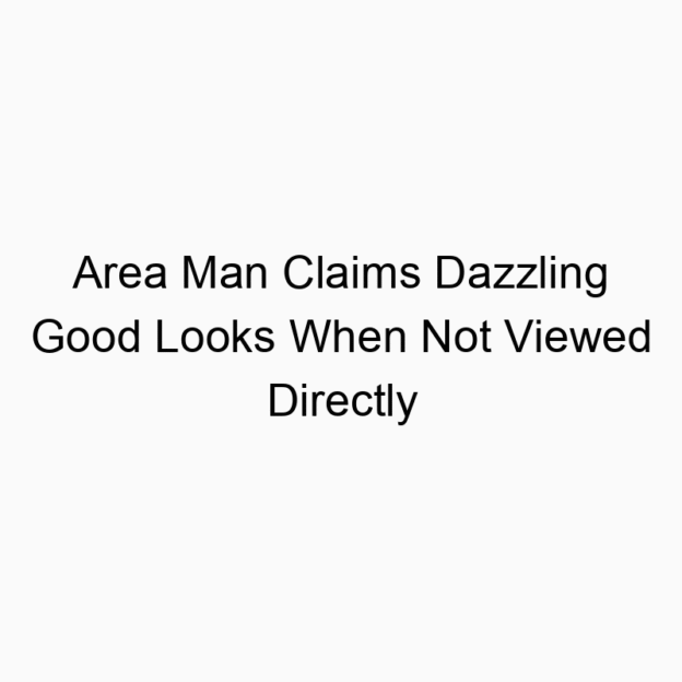 Area Man Claims Dazzling Good Looks When Not Viewed Directly