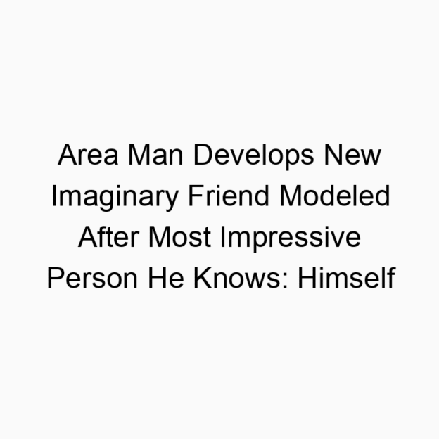 Area Man Develops New Imaginary Friend Modeled After Most Impressive Person He Knows: Himself