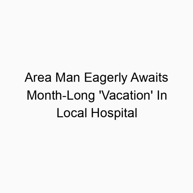 Area Man Eagerly Awaits Month-Long ‘Vacation’ In Local Hospital