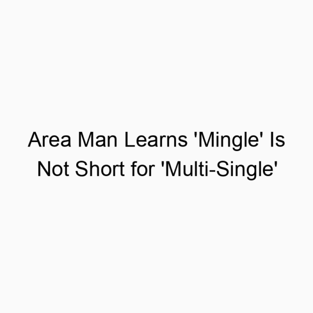 Area Man Learns ‘Mingle’ Is Not Short for ‘Multi-Single’