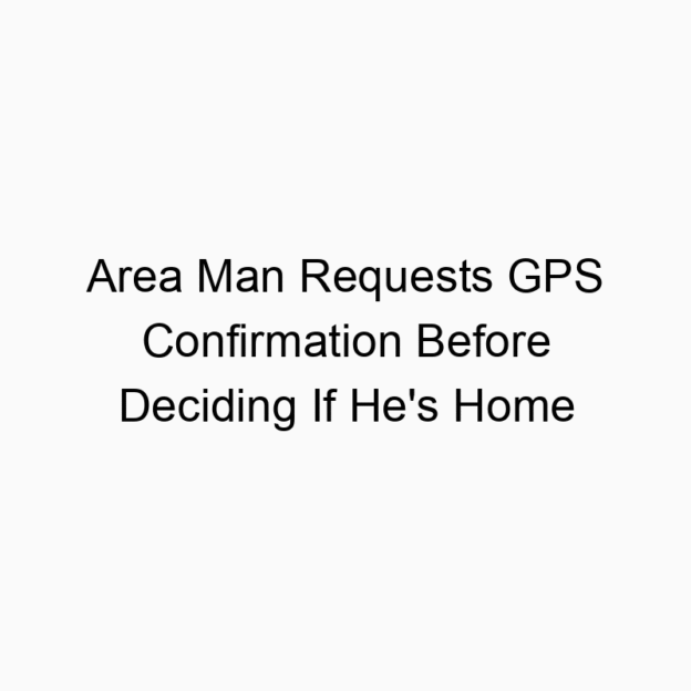 Area Man Requests GPS Confirmation Before Deciding If He’s Home