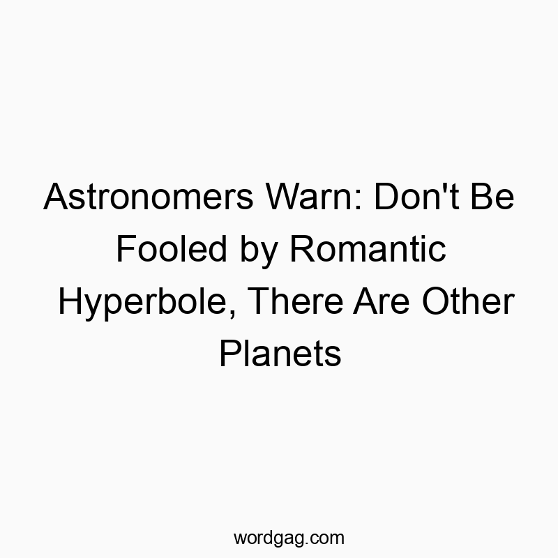 Astronomers Warn: Don’t Be Fooled by Romantic Hyperbole, There Are Other Planets