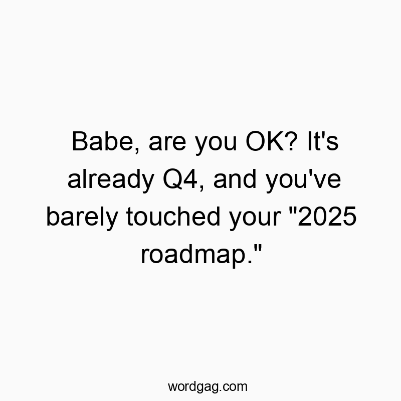 Babe, are you OK? It’s already Q4, and you’ve barely touched your “2025 roadmap.”
