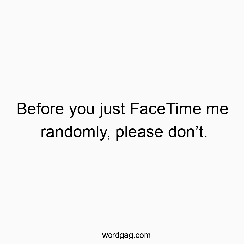 1123 Funny social quotes - Before you just FaceTime me randomly, please don’t.