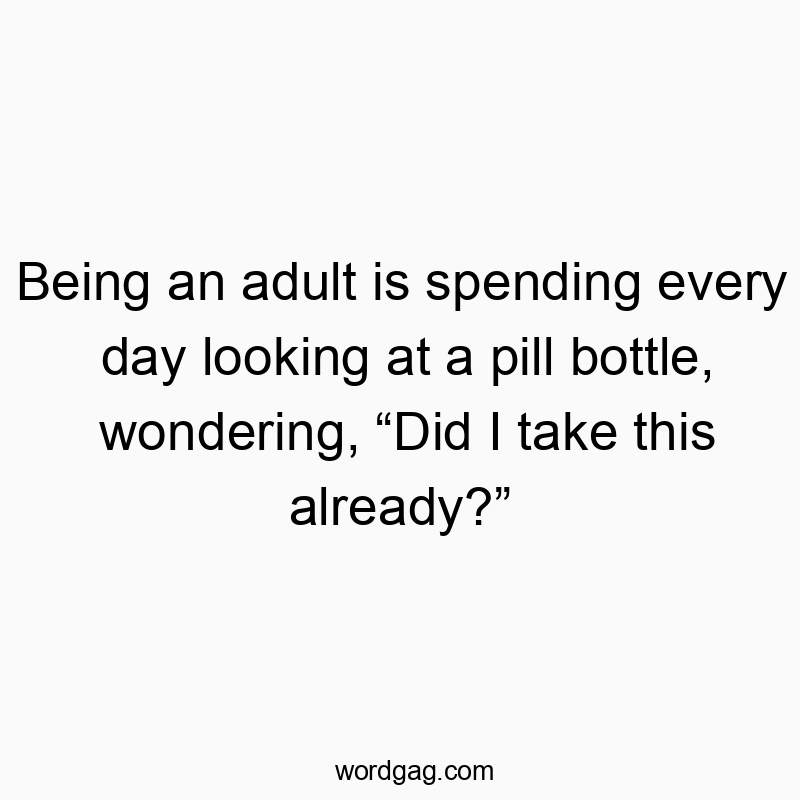 Funny daily routine quotes - Being an adult is spending every day looking at a pill bottle, wondering, âDid I take this already?â